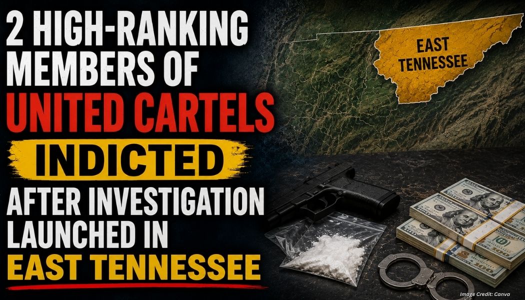 2 High-Ranking Members Of United Cartels Indicted After Investigation Launched In East Tennessee