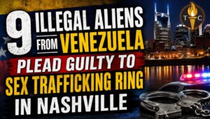 9 Illegal Aliens From Venezuela Plead Guilty To Sex Trafficking Ring In Nashville