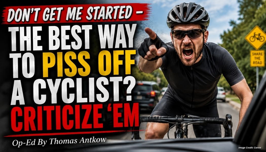 Don't Get Me Started - The Best Way To Piss Off A Cyclist? Criticize 'Em (Op-Ed By Thomas Antkow)