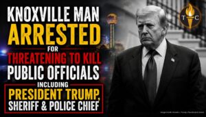Knoxville Man Arrested For Threatening To Kill Public Officials Including President Trump, Sheriff & Police Chief