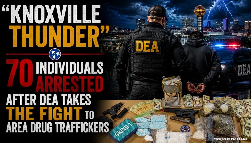 “Knoxville Thunder” - 70 Individuals Arrested After DEA Takes The Fight To Area Drug Traffickers