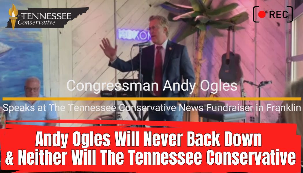 Video: Congressman Andy Ogles Will Never Back Down...And Neither Will The Tennessee Conservative
