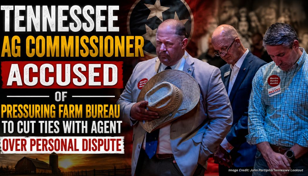 Tennessee Ag Commissioner Accused Of Pressuring Farm Bureau To Cut Ties With Agent Over Personal Dispute