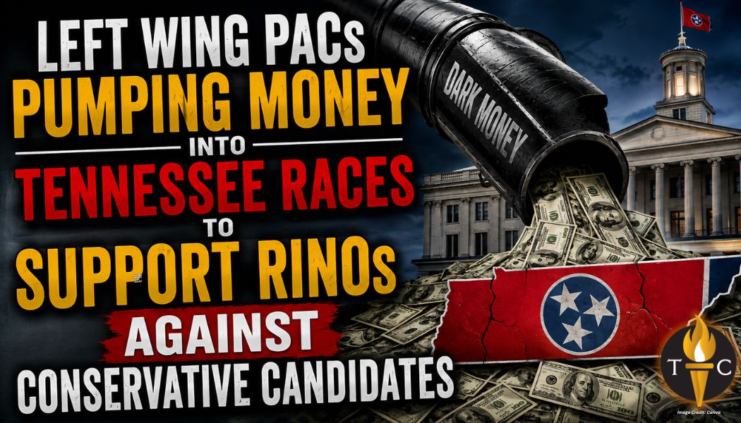 Left Wing PACs Pumping Money Into Tennessee Races To Support RINOs Against Conservative Candidates