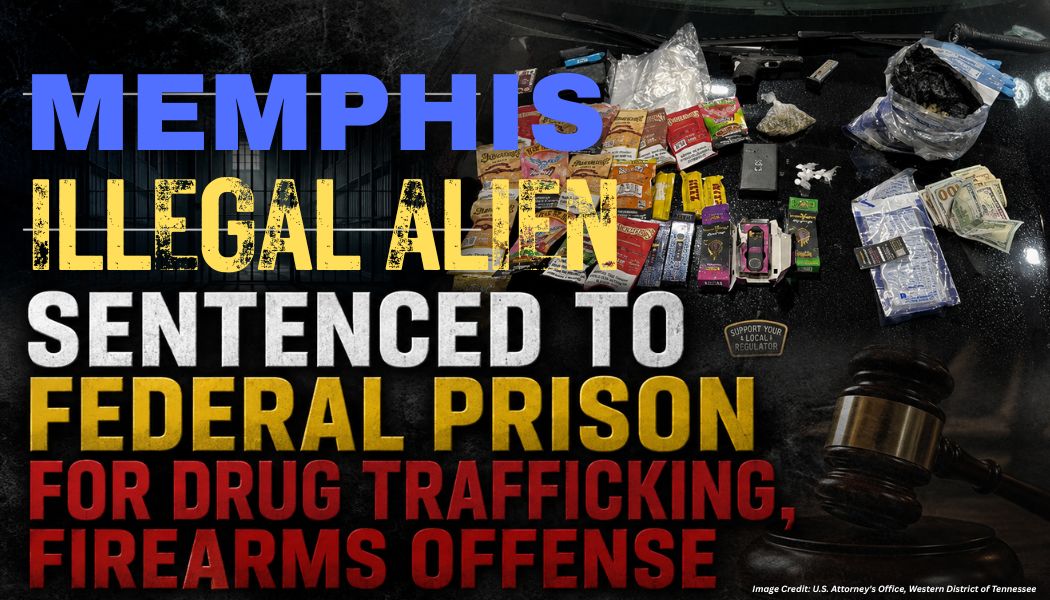 Memphis Illegal Alien Sentenced To Federal Prison For Drug Trafficking, Firearms Offense