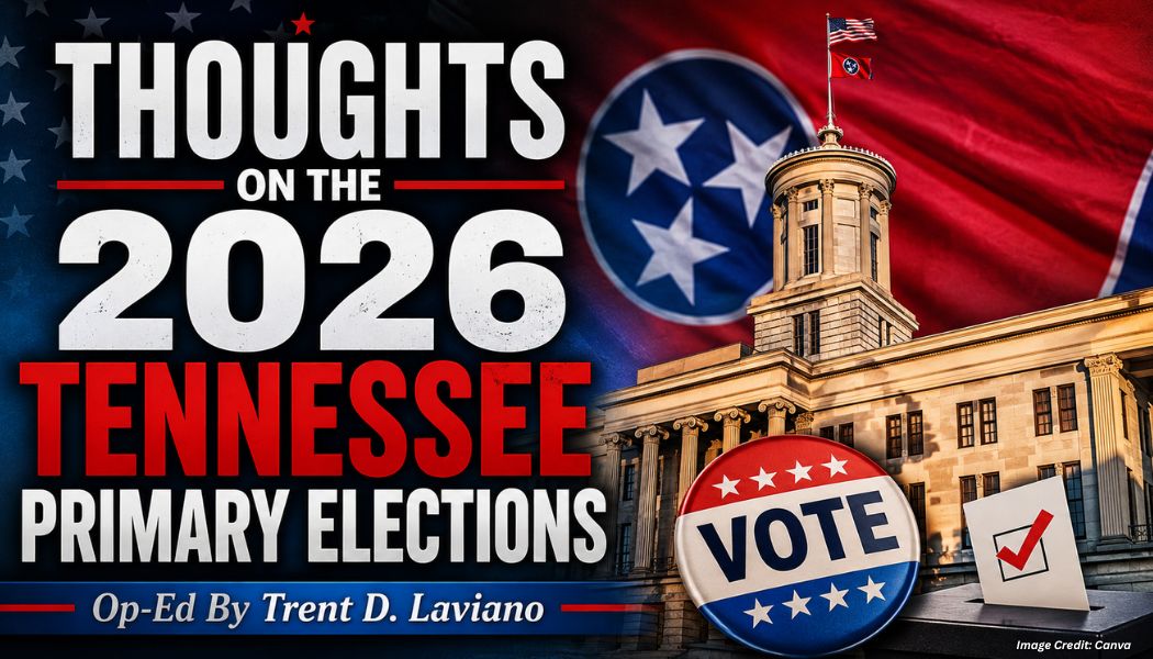 Thoughts On The 2026 Tennessee Primary Elections (Op-Ed By Trent D. Laviano)