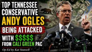 Top Tennessee Conservative Andy Ogles Being Attacked With $$$$ From Cali Green PAC (Op-Ed By Kat Stansell)