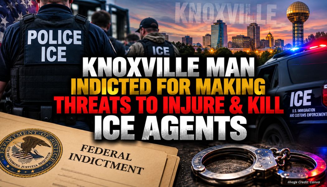 Knoxville Man Indicted For Making Threats To Injure & Kill ICE Agents