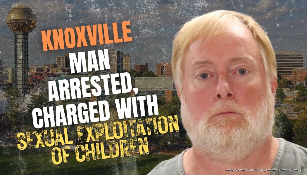 Knoxville Man Arrested, Charged With Sexual Exploitation Of Children