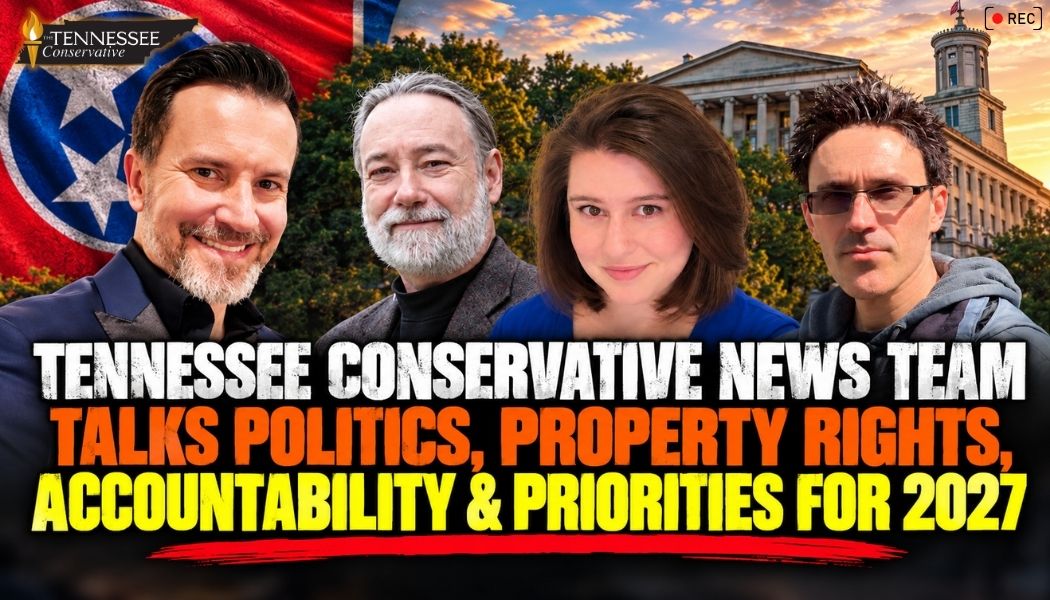 Video & Podcast: Tennessee Conservative News Team Talks Politics, Property Rights, Accountability & Priorities For 2027