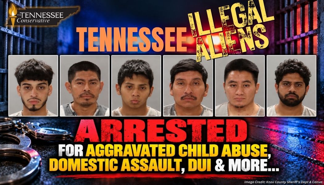 Tennessee Illegal Aliens Arrested For Aggravated Child Abuse, Domestic Assault, DUI & More...